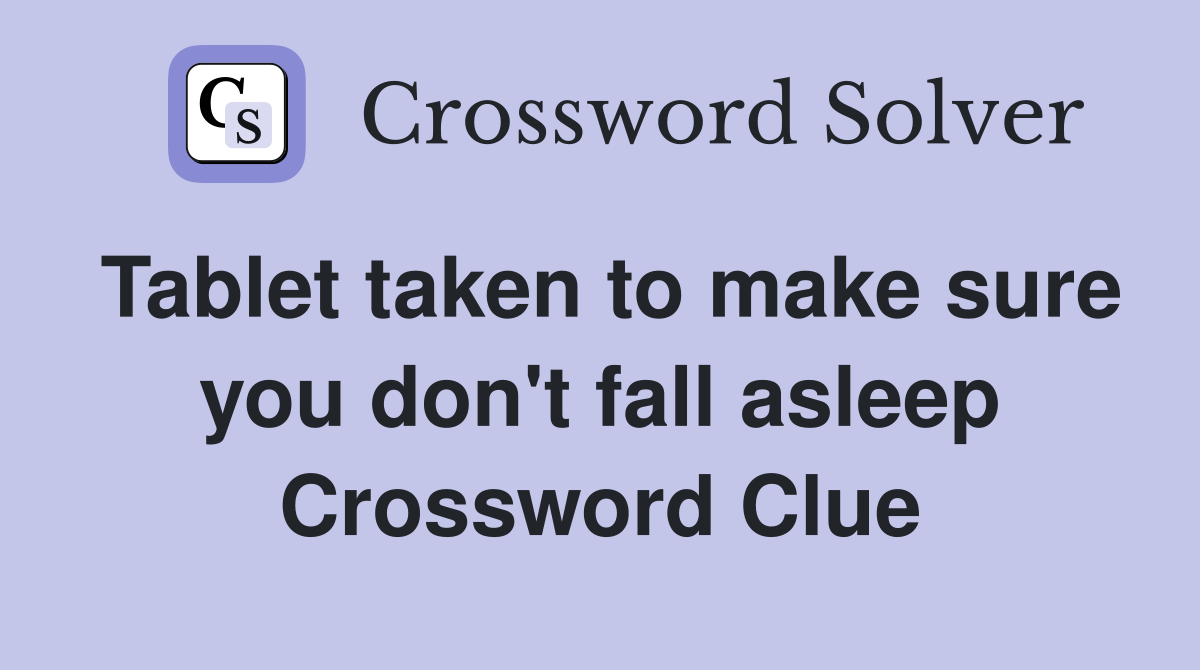 Tablet taken to make sure you don't fall asleep Crossword Clue